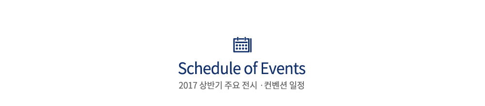 Schedule of Events
2017 상반기 주요 전시·컨벤션 일정