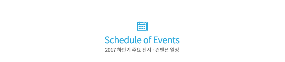 Schedule of Events
2017 상반기 주요 전시·컨벤션 일정